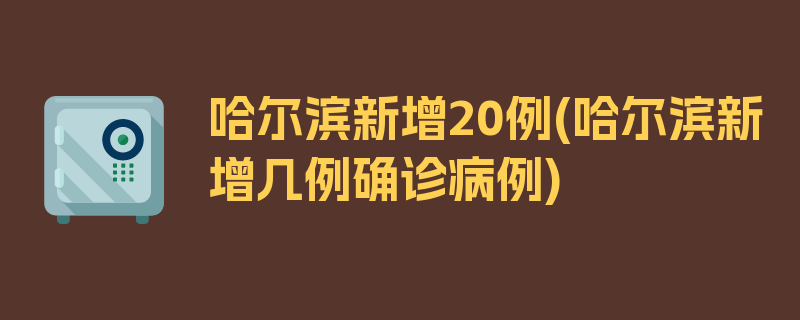 哈尔滨新增20例(哈尔滨新增几例确诊病例)