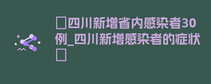 〖四川新增省内感染者30例_四川新增感染者的症状〗