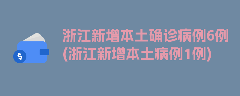 浙江新增本土确诊病例6例(浙江新增本土病例1例)