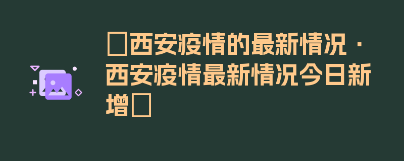 〖西安疫情的最新情况·西安疫情最新情况今日新增〗