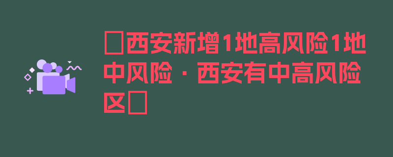 〖西安新增1地高风险1地中风险·西安有中高风险区〗