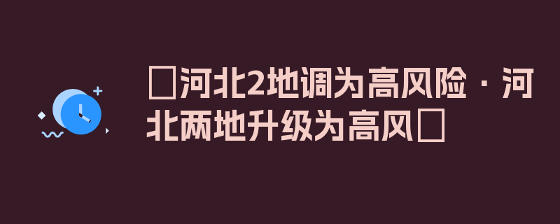 〖河北2地调为高风险·河北两地升级为高风〗