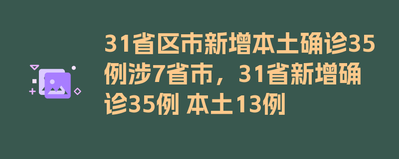 31省区市新增本土确诊35例涉7省市，31省新增确诊35例 本土13例