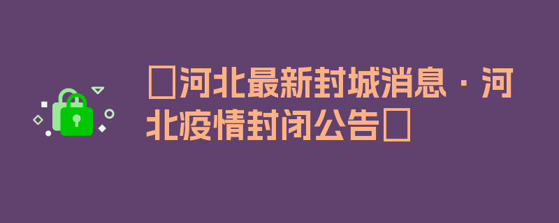 〖河北最新封城消息·河北疫情封闭公告〗