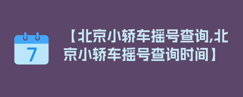 【北京小轿车摇号查询,北京小轿车摇号查询时间】