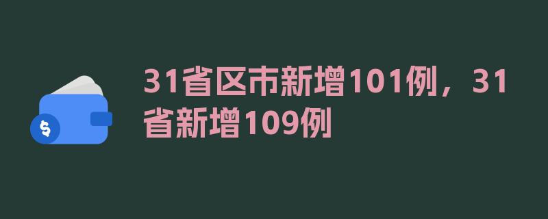 31省区市新增101例，31省新增109例