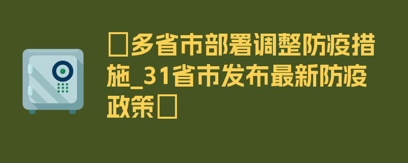 〖多省市部署调整防疫措施_31省市发布最新防疫政策〗