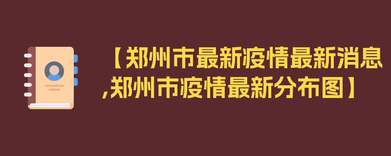 【郑州市最新疫情最新消息,郑州市疫情最新分布图】