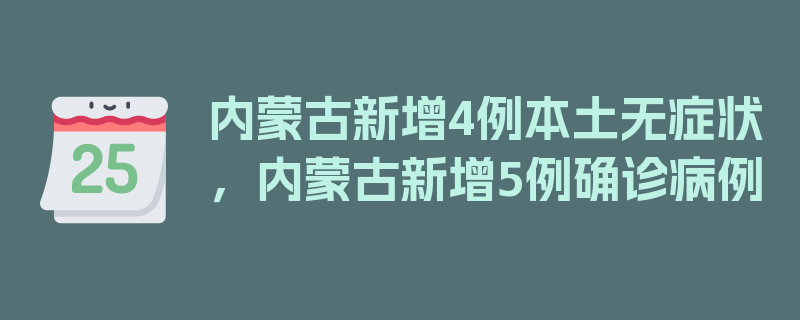 内蒙古新增4例本土无症状，内蒙古新增5例确诊病例