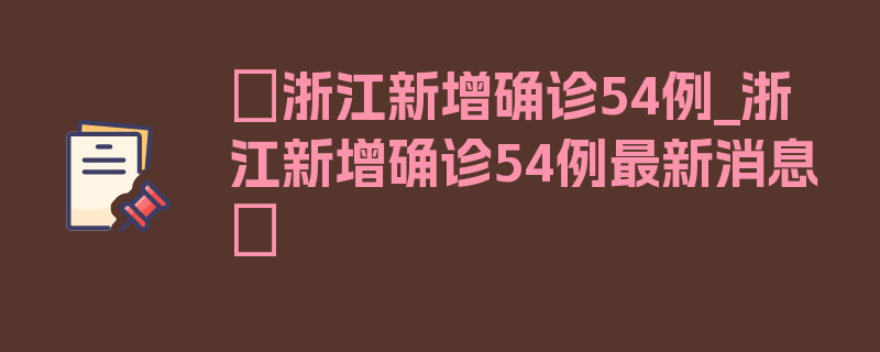 〖浙江新增确诊54例_浙江新增确诊54例最新消息〗