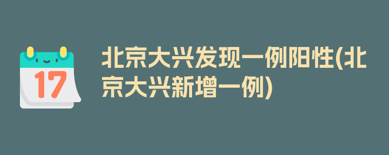 北京大兴发现一例阳性(北京大兴新增一例)