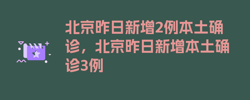 北京昨日新增2例本土确诊，北京昨日新增本土确诊3例