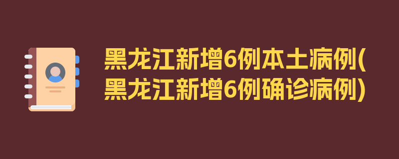 黑龙江新增6例本土病例(黑龙江新增6例确诊病例)