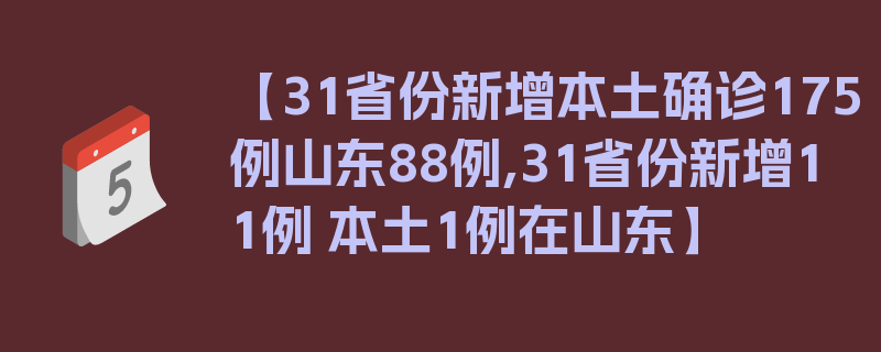 【31省份新增本土确诊175例山东88例,31省份新增11例 本土1例在山东】