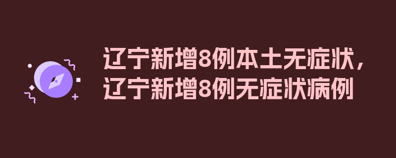 辽宁新增8例本土无症状，辽宁新增8例无症状病例