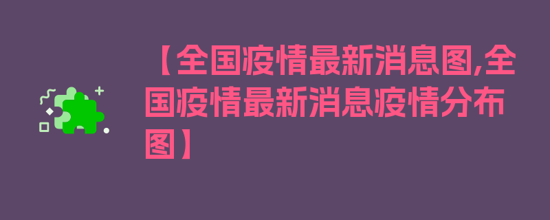 【全国疫情最新消息图,全国疫情最新消息疫情分布图】