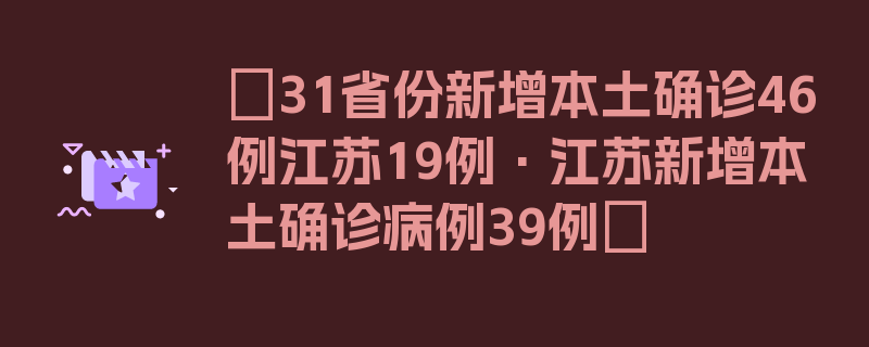 〖31省份新增本土确诊46例江苏19例·江苏新增本土确诊病例39例〗