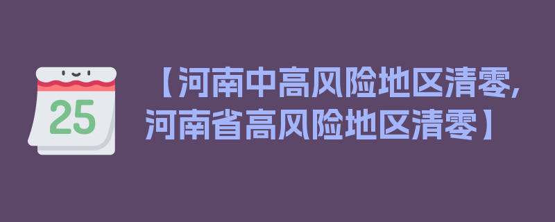 【河南中高风险地区清零,河南省高风险地区清零】