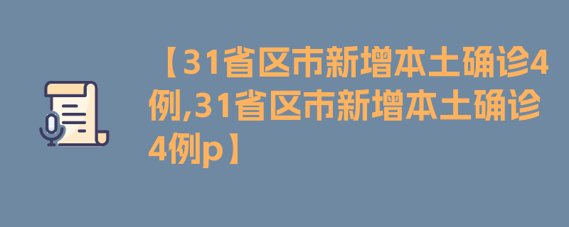 【31省区市新增本土确诊4例,31省区市新增本土确诊4例p】