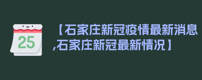 【石家庄新冠疫情最新消息,石家庄新冠最新情况】