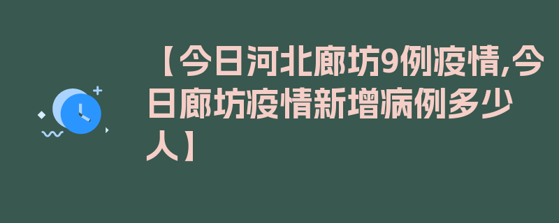 【今日河北廊坊9例疫情,今日廊坊疫情新增病例多少人】