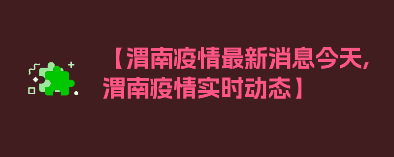 【渭南疫情最新消息今天,渭南疫情实时动态】