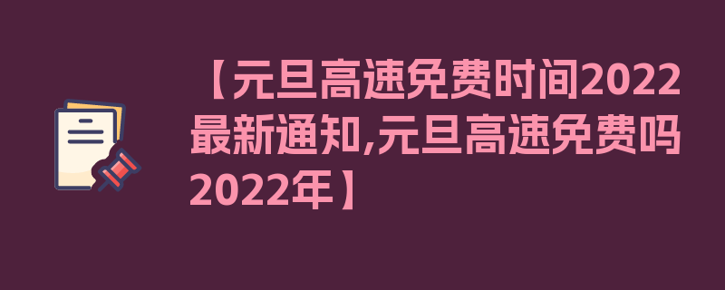 【元旦高速免费时间2022最新通知,元旦高速免费吗2022年】