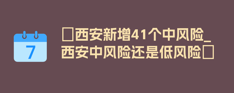 〖西安新增41个中风险_西安中风险还是低风险〗