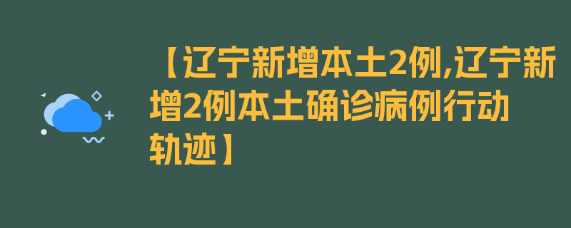 【辽宁新增本土2例,辽宁新增2例本土确诊病例行动轨迹】