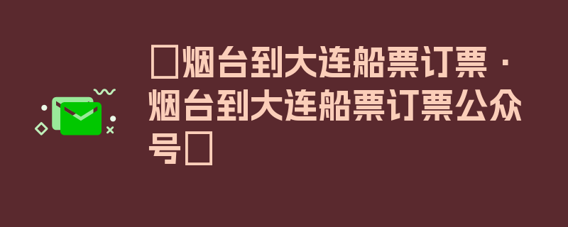 〖烟台到大连船票订票·烟台到大连船票订票公众号〗