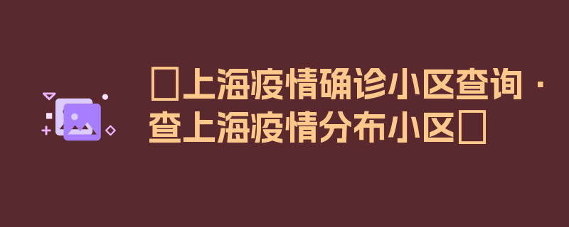 〖上海疫情确诊小区查询·查上海疫情分布小区〗