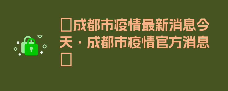 〖成都市疫情最新消息今天·成都市疫情官方消息〗