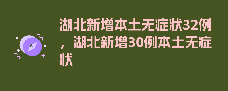 湖北新增本土无症状32例，湖北新增30例本土无症状