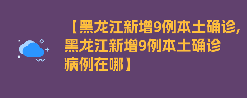 【黑龙江新增9例本土确诊,黑龙江新增9例本土确诊病例在哪】