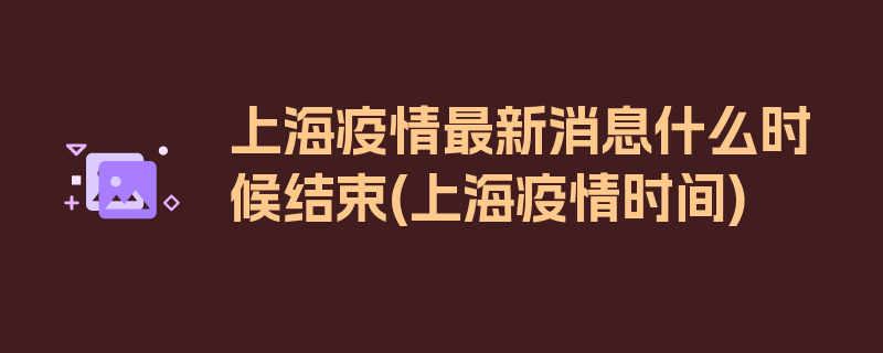 上海疫情最新消息什么时候结束(上海疫情时间)