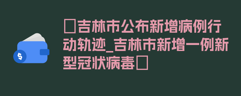 〖吉林市公布新增病例行动轨迹_吉林市新增一例新型冠状病毒〗