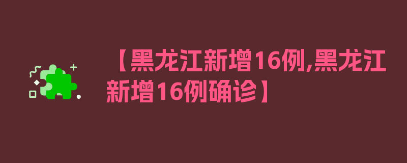 【黑龙江新增16例,黑龙江新增16例确诊】