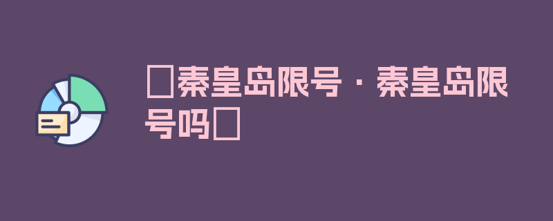 〖秦皇岛限号·秦皇岛限号吗〗