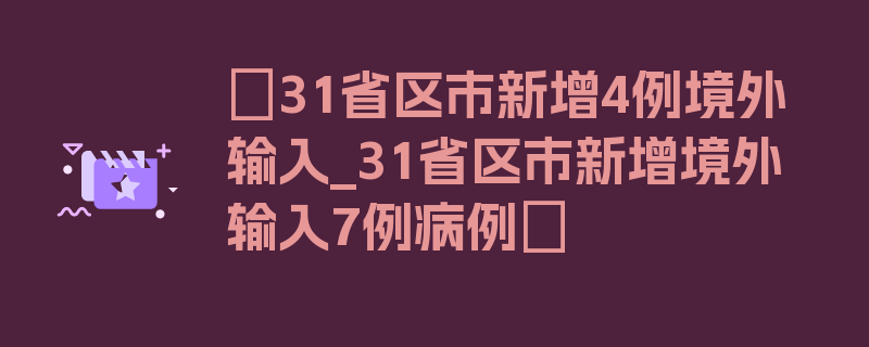 〖31省区市新增4例境外输入_31省区市新增境外输入7例病例〗