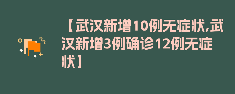 【武汉新增10例无症状,武汉新增3例确诊12例无症状】