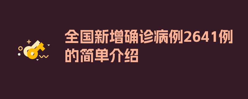 全国新增确诊病例2641例的简单介绍