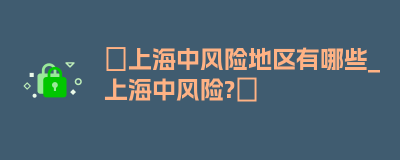 〖上海中风险地区有哪些_上海中风险?〗