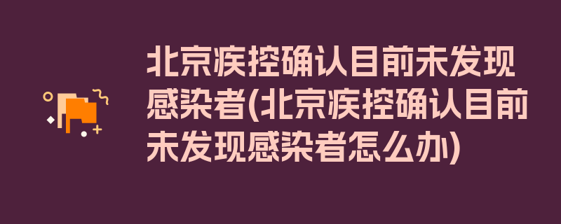 北京疾控确认目前未发现感染者(北京疾控确认目前未发现感染者怎么办)