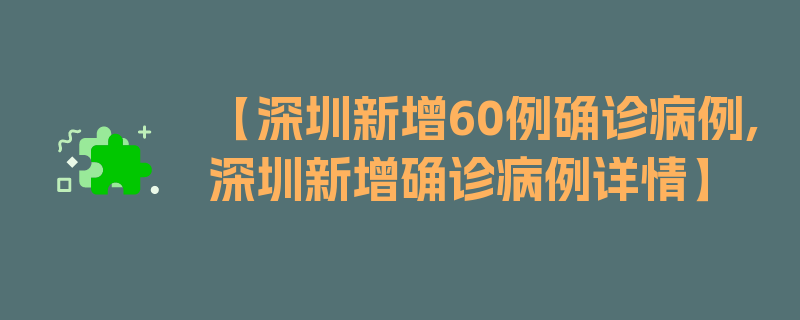 【深圳新增60例确诊病例,深圳新增确诊病例详情】