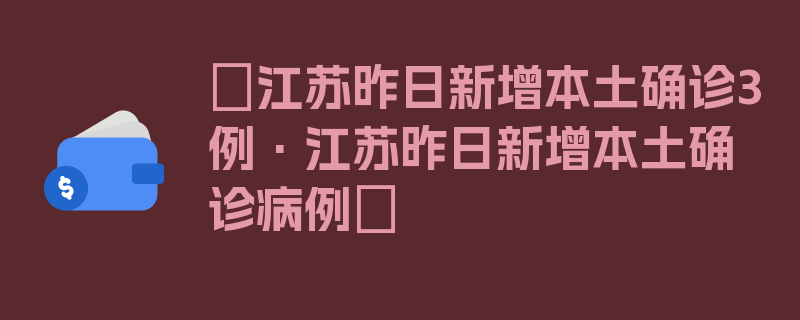 〖江苏昨日新增本土确诊3例·江苏昨日新增本土确诊病例〗