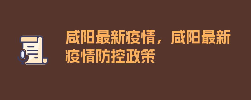 咸阳最新疫情，咸阳最新疫情防控政策