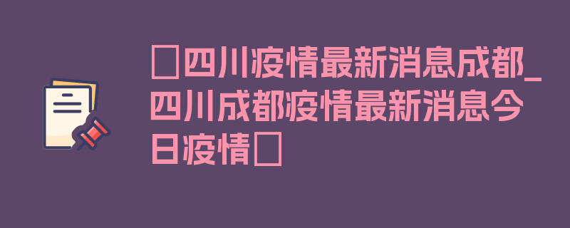 〖四川疫情最新消息成都_四川成都疫情最新消息今日疫情〗