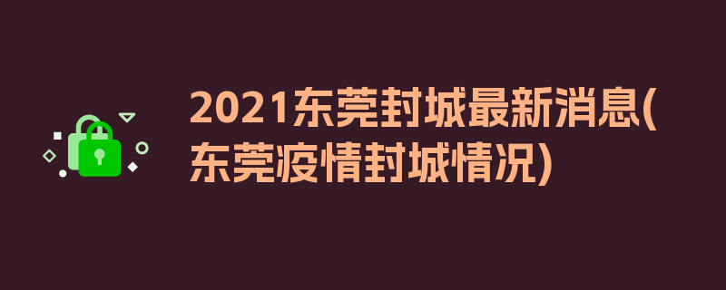 2021东莞封城最新消息(东莞疫情封城情况)