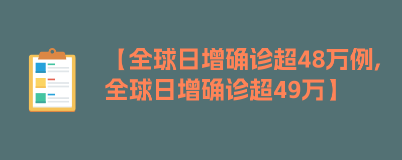 【全球日增确诊超48万例,全球日增确诊超49万】