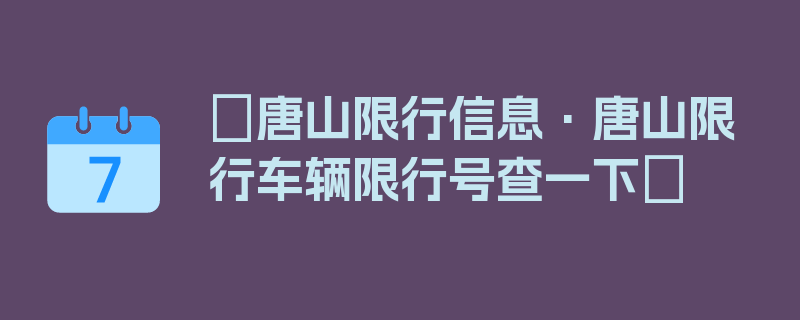 〖唐山限行信息·唐山限行车辆限行号查一下〗